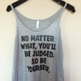 No Matter What, You'll Be Judged. So Be Yourself. - Slouchy Relaxed Fit Tank - Ruffles with Love - Fashion Tee - Graphic Tee - Workout Tank
