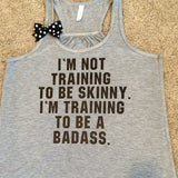 I'm Not Training to Be Skinny- I'm Training to be Badass - Racerback tank - Womens Fitness Tank - Workout clothing