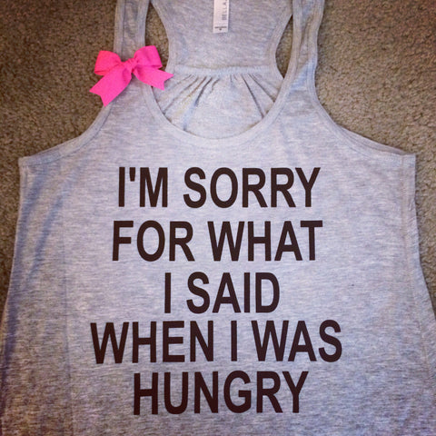 I'm Sorry For What I Said When I Was Hungry - Racerback tank - Womens Fitness Tank - Workout clothing