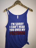 I'm Sorry I Can't Hear You Over My Freedom - Slouchy Relaxed Fit Tank - 4th of July Tank - Ruffles with Love - Fashion Tee - Graphic Tee