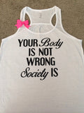 Your Body Is Not Wrong - Society Is - Ruffles with Love - Racerback Tank - Womens Fitness - Workout Clothing - Workout Shirts with Sayings