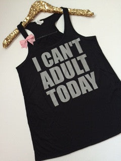 I Can't Adult Today -  Ruffles with Love - Racerback Tank - Womens Fitness - Workout Clothing - Workout Shirts with Sayings
