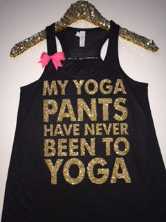 My Yoga Pants Have Never Been To Yoga - Loungewear  - Workout Tank - Womens Fitness - Funny Tank - Fitness