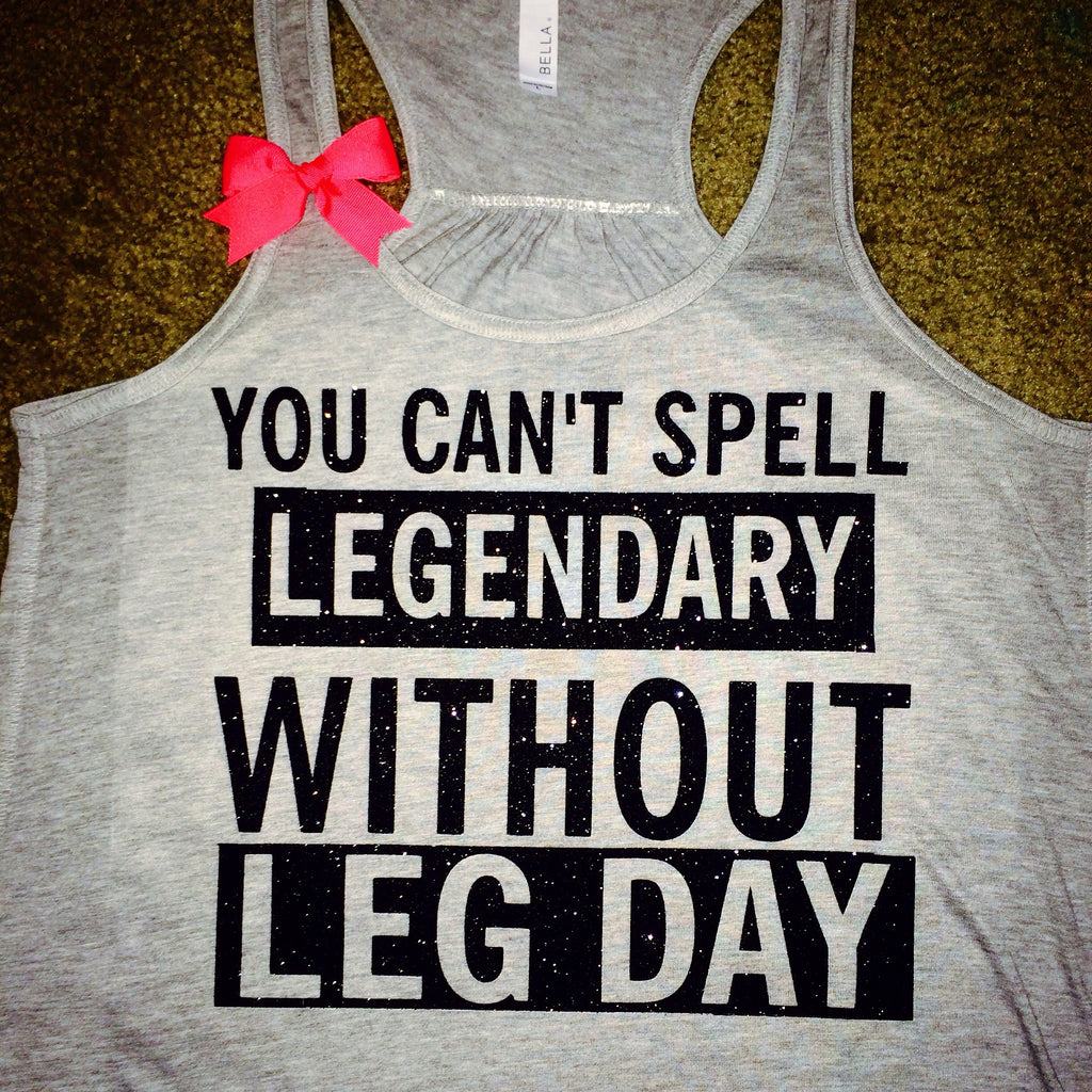 Legendary GRAY You Can't Spell Leg Day Without Legendary
