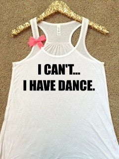 I Can't I Have Dance - Pole Dancing - Dance Tank  - Ruffles with Love - Racerback Tank - Womens Fitness - Workout Clothing - Workout Shirts with Sayings