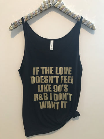 If The Love Doesn't Feel Like 90's R&B I Don't Want It - Slouchy Relaxed Fit Tank - Ruffles with Love - Fashion Tee - Graphic Tee