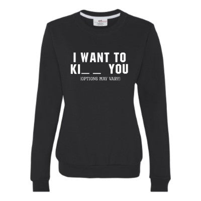 I Want to Ki _ _ You - Options May Vary - Fun Shirt - Sweatshirt